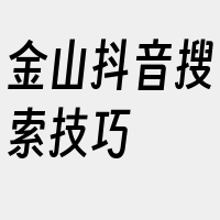 金山抖音搜索技巧