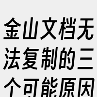 金山文档无法复制的三个可能原因是