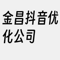 金昌抖音优化公司