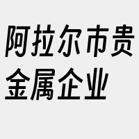 阿拉尔市贵金属企业