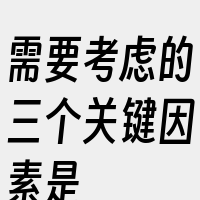 需要考虑的三个关键因素是