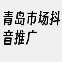 青岛市场抖音推广