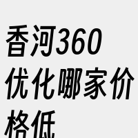 香河360优化哪家价格低