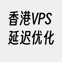 香港VPS延迟优化