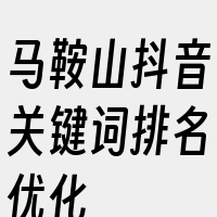 马鞍山抖音关键词排名优化