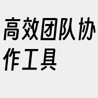 高效团队协作工具