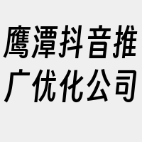 鹰潭抖音推广优化公司