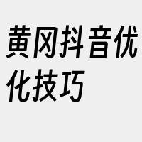 黄冈抖音优化技巧