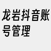 龙岩抖音账号管理