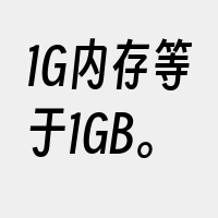 1G内存等于1GB。