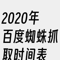 2020年百度蜘蛛抓取时间表