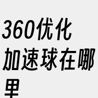 360优化加速球在哪里