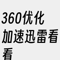 360优化加速迅雷看看