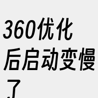 360优化后启动变慢了