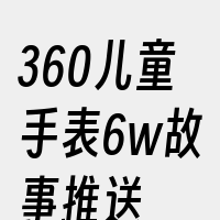 360儿童手表6w故事推送