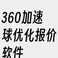 360加速球优化报价软件