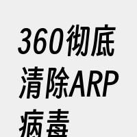 360彻底清除ARP病毒