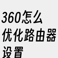 360怎么优化路由器设置