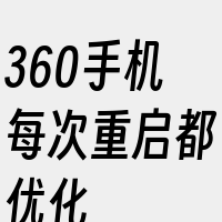 360手机每次重启都优化