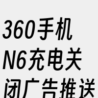 360手机N6充电关闭广告推送