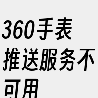 360手表推送服务不可用