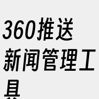 360推送新闻管理工具