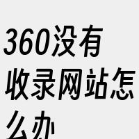 360没有收录网站怎么办