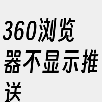 360浏览器不显示推送