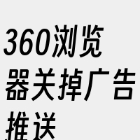 360浏览器关掉广告推送