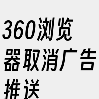 360浏览器取消广告推送