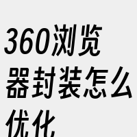 360浏览器封装怎么优化