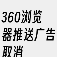 360浏览器推送广告取消