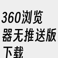 360浏览器无推送版下载