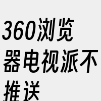 360浏览器电视派不推送