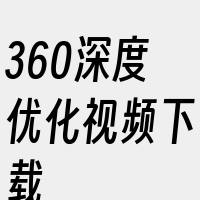 360深度优化视频下载