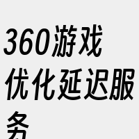 360游戏优化延迟服务