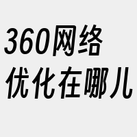 360网络优化在哪儿