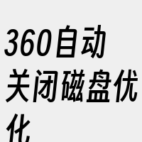 360自动关闭磁盘优化