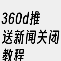 360d推送新闻关闭教程