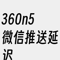 360n5微信推送延迟