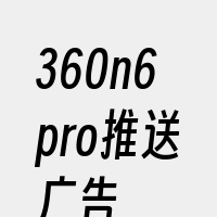 360n6pro推送广告