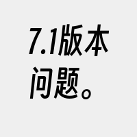 7.1版本问题。