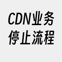 CDN业务停止流程