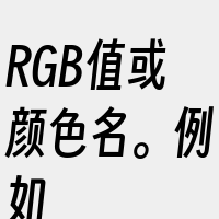 RGB值或颜色名。例如