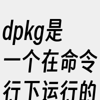 dpkg是一个在命令行下运行的工具