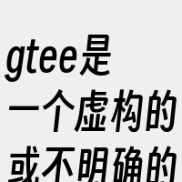 gtee是一个虚构的或不明确的词汇
